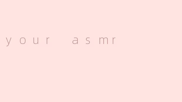 your asmr